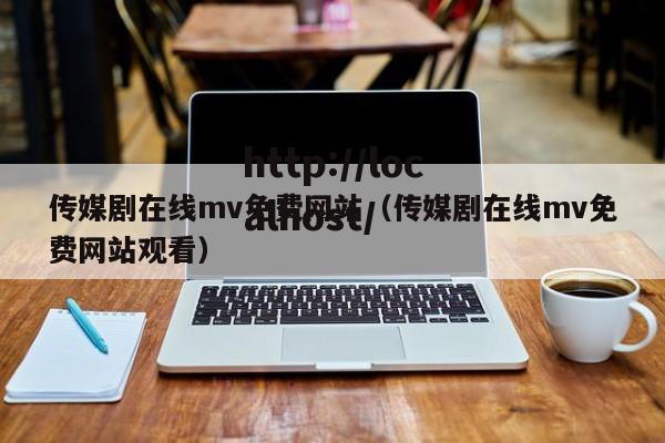 传媒剧在线mv免费网站(传媒剧在线mv免费网站观看)