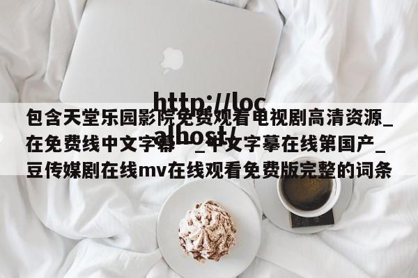 包含天堂乐园影院免费观看电视剧高清资源_在免费线中文字幕一_中文字摹在线第国产_豆传媒剧在线mv在线观看免费版完整的词条