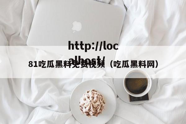 81吃瓜黑料免费视频(吃瓜黑料网)
