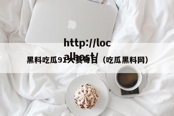 黑料吃瓜91大赛每日(吃瓜黑料网)
