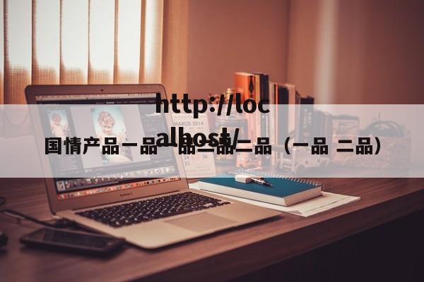 国情产品一品一品二品二品(一品 二品)